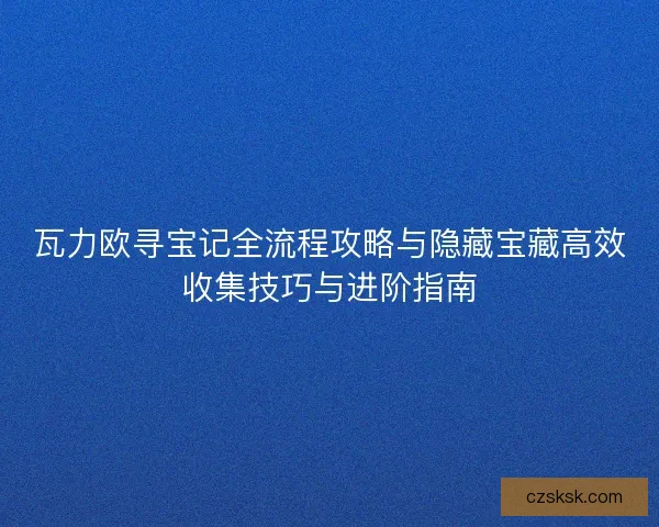 瓦力欧寻宝记全流程攻略与隐藏宝藏高效收集技巧与进阶指南 瓦力欧寻宝记全流程攻略与隐藏宝藏高效收集技巧与进阶指南