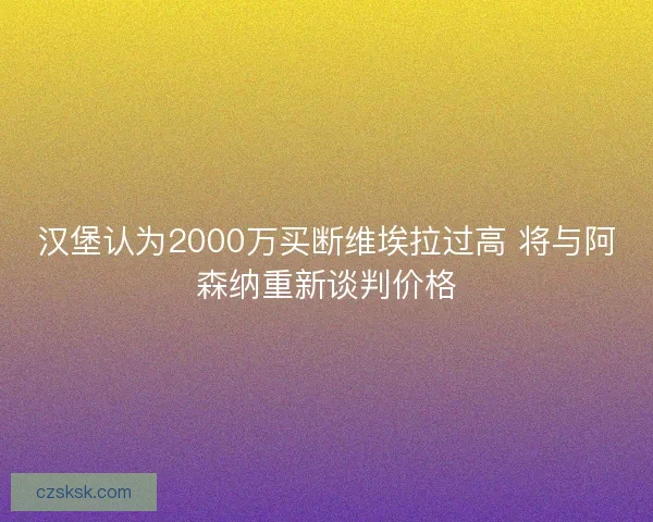 汉堡认为2000万买断维埃拉过高 将与阿森纳重新谈判价格