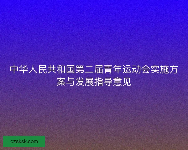 中华人民共和国第二届青年运动会实施方案与发展指导意见 中华人民共和国第二届青年运动会实施方案与发展指导意见