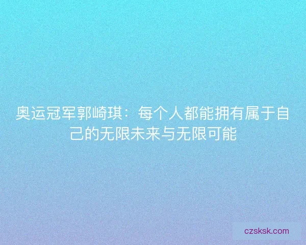 奥运冠军郭崎琪:每个人都能拥有属于自己的无限未来与无限可能 奥运冠军郭崎琪:每个人都能拥有属于自己的无限未来与无限可能